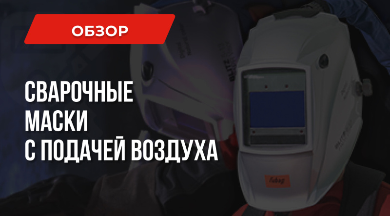 Сварочная маска с подачей воздуха – что такое, особенности, применение